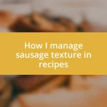 How I manage sausage texture in recipes