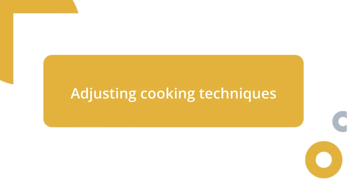 Adjusting cooking techniques